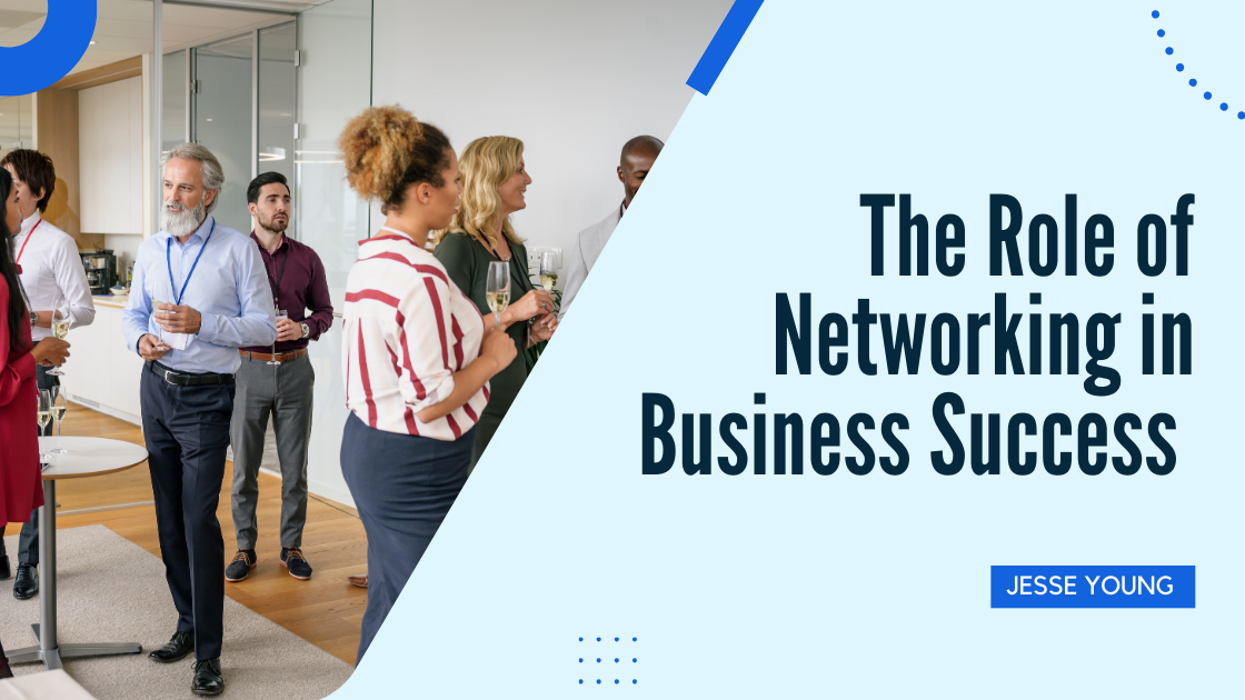The Role Of Networking In Business Success - Jesse Young's ...